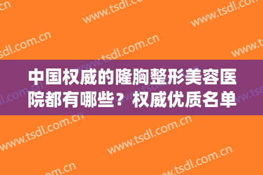 中国权威的隆胸整形美容医院都有哪些？权威优质名单一篇汇集！(隆胸整形医院排名)