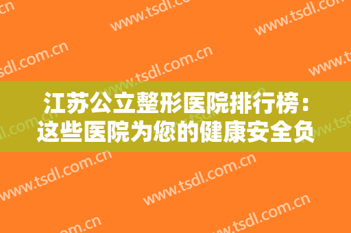 江苏公立整形医院排行榜：这些医院为您的健康安全负责，您不妨来看看吧！