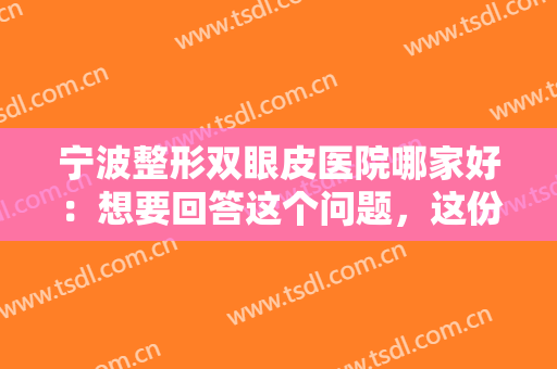 宁波整形双眼皮医院哪家好：想要回答这个问题，这份榜单您可以看看看！