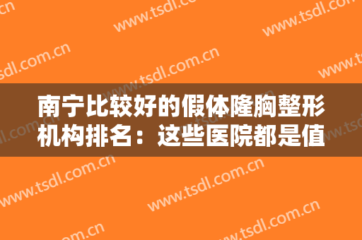 南宁比较好的假体隆胸整形机构排名：这些医院都是值得信赖的选择，为您推荐！