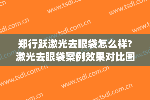 郑行跃激光去眼袋怎么样?激光去眼袋案例效果对比图_好大夫工作室