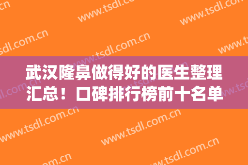 武汉隆鼻做得好的医生整理汇总！口碑排行榜前十名单首发！top3技术又出圈了