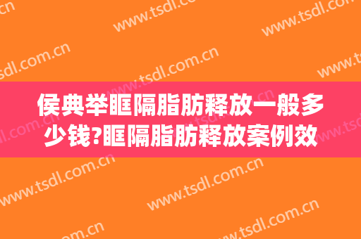 侯典举眶隔脂肪释放一般多少钱?眶隔脂肪释放案例效果对比图_中国医学科学院整形外科医院