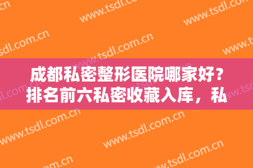成都私密整形医院哪家好？排名前六私密收藏入库，私密还是需要关注！