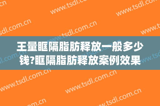 王量眶隔脂肪释放一般多少钱?眶隔脂肪释放案例效果对比图_重庆市南岸区中西医结合医院