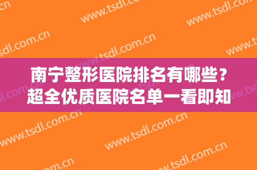 南宁整形医院排名有哪些？超全优质医院名单一看即知！(南宁最好的整形医院)