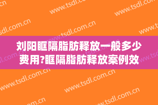 刘阳眶隔脂肪释放一般多少费用?眶隔脂肪释放案例效果对比图_上海交通大学医学院附属第九人民医院