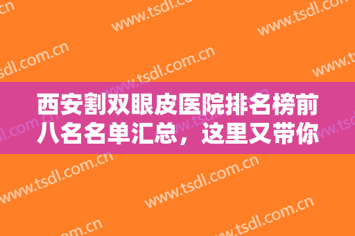 西安割双眼皮医院排名榜前八名名单汇总，这里又带你走向美丽的秘密武器！！！