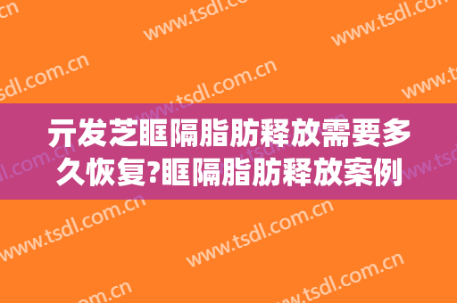 亓发芝眶隔脂肪释放需要多久恢复?眶隔脂肪释放案例效果对比图_复旦大学附属中山医院