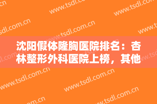 沈阳假体隆胸医院排名：杏林整形外科医院上榜，其他医院都是哪些？
