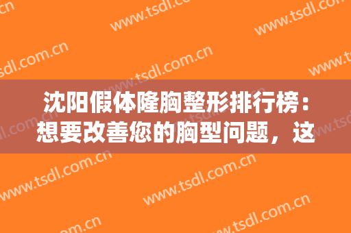 沈阳假体隆胸整形排行榜：想要改善您的胸型问题，这些医院很专业！(沈阳自体隆胸医院哪家好)