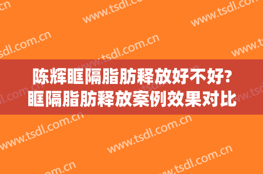 陈辉眶隔脂肪释放好不好?眶隔脂肪释放案例效果对比图_上海市第一人民医院