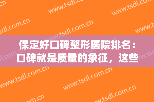 保定好口碑整形医院排名：口碑就是质量的象征，这些医院都很专业！(保定正规整形医院排名)