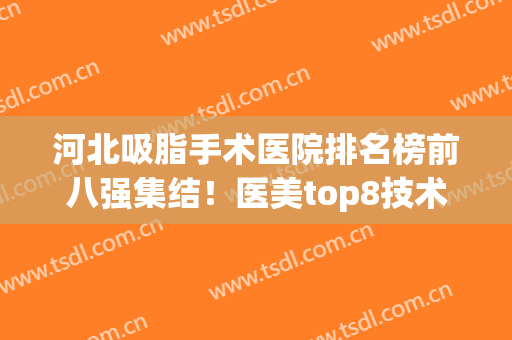 河北吸脂手术医院排名榜前八强集结！医美top8技术点评，严选口碑好的