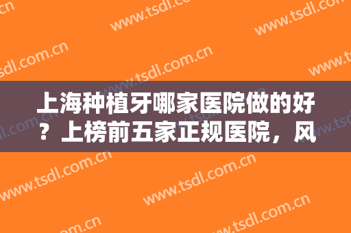 上海种植牙哪家医院做的好？上榜前五家正规医院，风格不同，你心动哪个你
