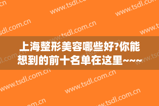 上海整形美容哪些好?你能想到的前十名单在这里~~~~(上海最权威的美容整形)