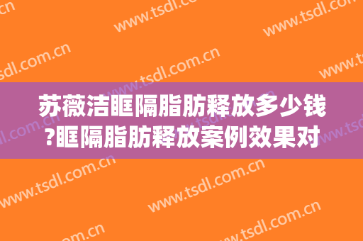 苏薇洁眶隔脂肪释放多少钱?眶隔脂肪释放案例效果对比图_上海交通大学医学院附属第九人民医院