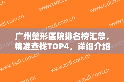 广州整形医院排名榜汇总，精准查找TOP4，详细介绍各院优势，攻略备起来！