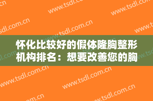 怀化比较好的假体隆胸整形机构排名：想要改善您的胸型问题，这些医院也许能给您建议！