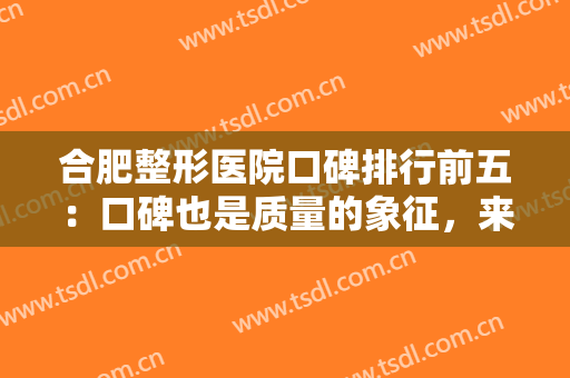 合肥整形医院口碑排行前五：口碑也是质量的象征，来这些医院你可以放心！
