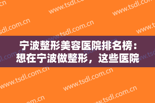 宁波整形美容医院排名榜：想在宁波做整形，这些医院你不妨来看看吧！