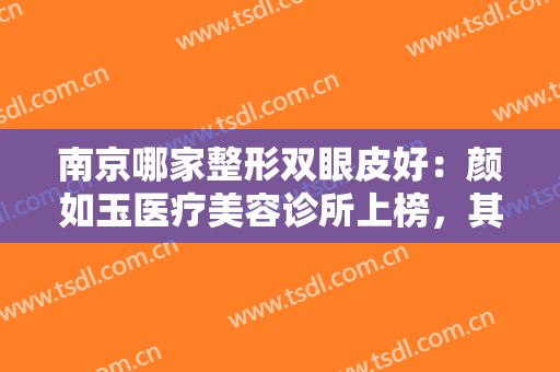 南京哪家整形双眼皮好：颜如玉医疗美容诊所上榜，其他医院你都认识吗？