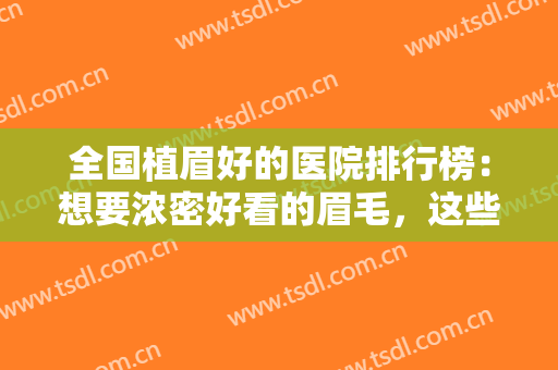 全国植眉好的医院排行榜：想要浓密好看的眉毛，这些医院你可以选择！