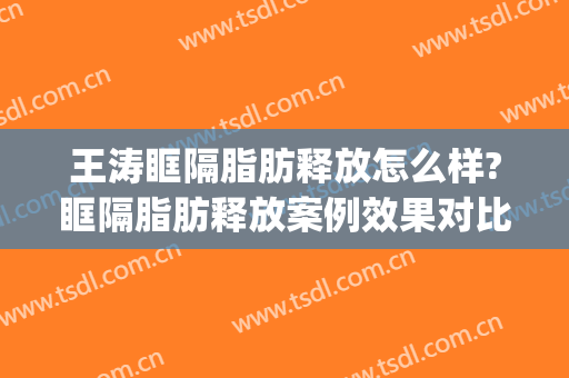 王涛眶隔脂肪释放怎么样?眶隔脂肪释放案例效果对比图_上海交通大学医学院附属第九人民医院