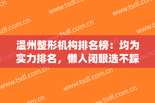温州整形机构排名榜：均为实力排名，懒人闭眼选不踩雷~(温州整形医生排行)
