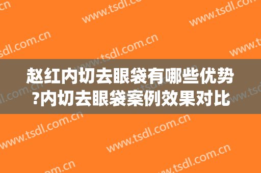 赵红内切去眼袋有哪些优势?内切去眼袋案例效果对比图_天津市眼科医院