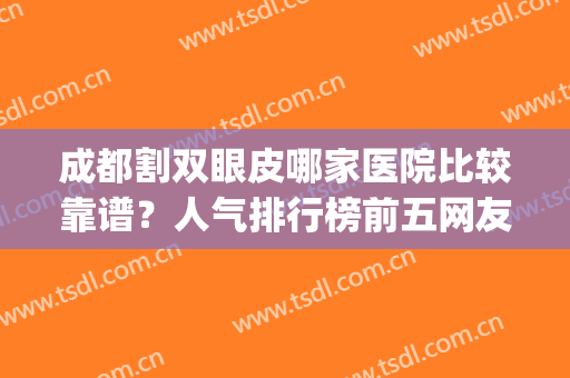成都割双眼皮哪家医院比较靠谱？人气排行榜前五网友推荐！真实点评get