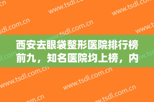 西安去眼袋整形医院排行榜前九，知名医院均上榜，内含医院测评~~~(西安最好的眼部整形医院)