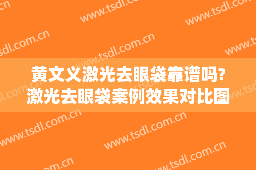 黄文义激光去眼袋靠谱吗?激光去眼袋案例效果对比图_上海交通大学医学院附属第九人民医院