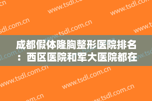 成都假体隆胸整形医院排名：西区医院和军大医院都在榜上，其他医院你都认识吗？