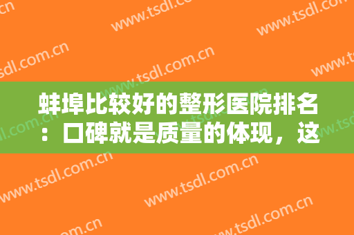 蚌埠比较好的整形医院排名：口碑就是质量的体现，这些精品医院为您推荐！