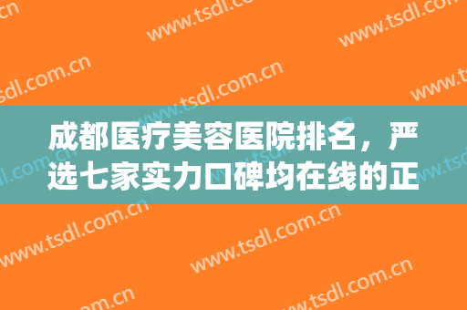 成都医疗美容医院排名，严选七家实力口碑均在线的正规整形医院~(成都三甲整形美容医院)