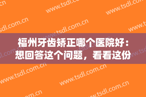 福州牙齿矫正哪个医院好：想回答这个问题，看看这份榜单就够了！(福州牙齿矫正三甲医院)