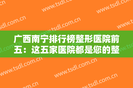 广西南宁排行榜整形医院前五：这五家医院都是您的整形好选择，不妨来看看吧！