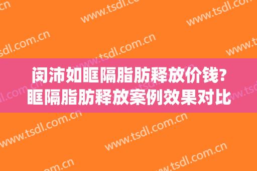 闵沛如眶隔脂肪释放价钱?眶隔脂肪释放案例效果对比图_上海交通大学医学院附属第九人民医院