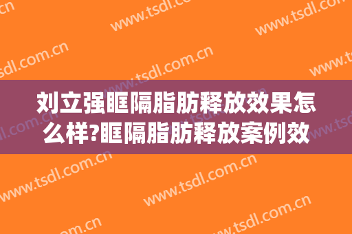 刘立强眶隔脂肪释放效果怎么样?眶隔脂肪释放案例效果对比图_中国医学科学院整形外科医院