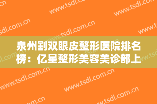 泉州割双眼皮整形医院排名榜：亿星整形美容美诊部上榜，这些医院您都认识吗？