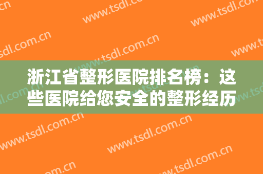 浙江省整形医院排名榜：这些医院给您安全的整形经历，不妨一起来看看吧！