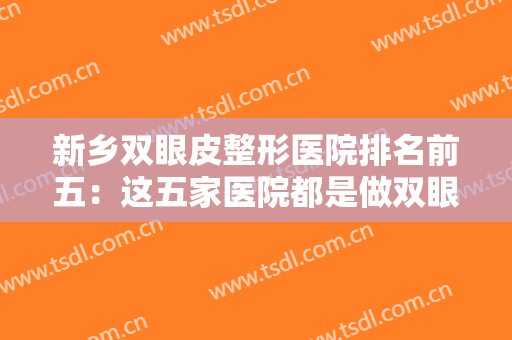 新乡双眼皮整形医院排名前五：这五家医院都是做双眼皮的专家，您可以放心信任！