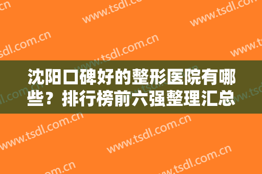 沈阳口碑好的整形医院有哪些？排行榜前六强整理汇总！资料简介+网友点评出炉