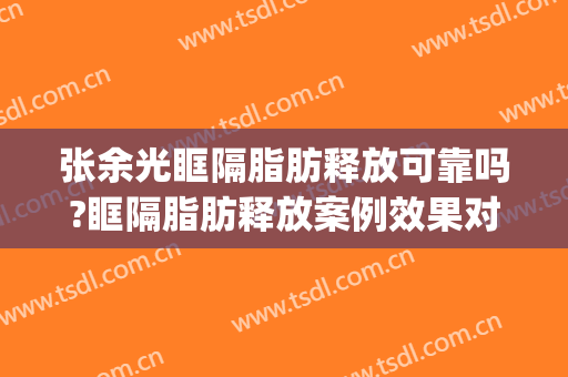 张余光眶隔脂肪释放可靠吗?眶隔脂肪释放案例效果对比图_上海交通大学医学院附属第九人民医院