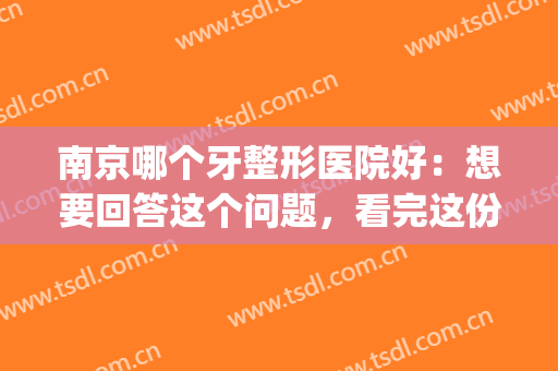 南京哪个牙整形医院好：想要回答这个问题，看完这份榜单就够了！(南京牙科整形医院)