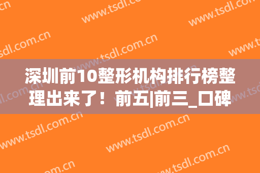深圳前10整形机构排行榜整理出来了！前五|前三_口碑实力都在线(深圳正规整形医院排名榜)