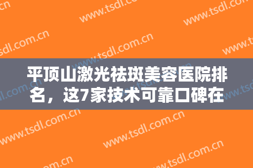 平顶山激光祛斑美容医院排名，这7家技术可靠口碑在线的正规整形医院~~