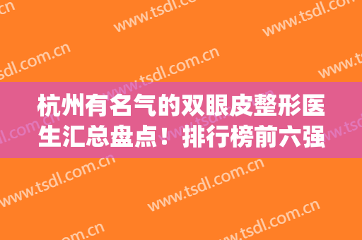 杭州有名气的双眼皮整形医生汇总盘点！排行榜前六强技术出圈_口碑个个牛