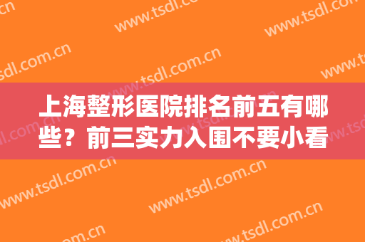上海整形医院排名前五有哪些？前三实力入围不要小看！top榜全方位盘！